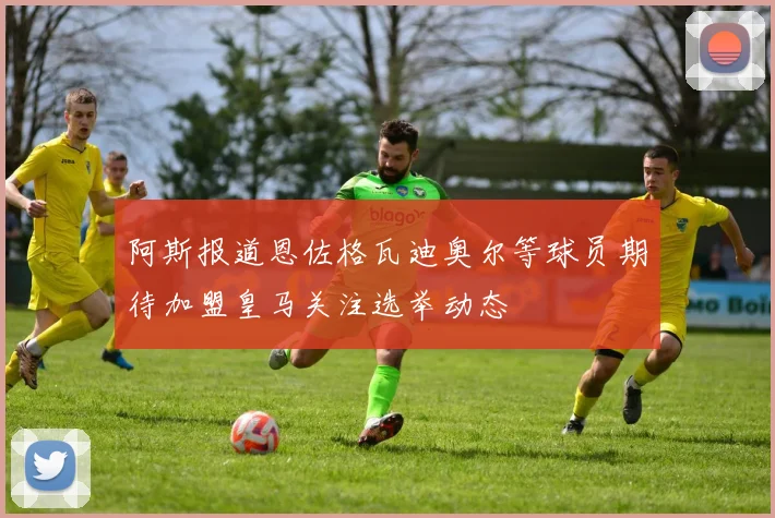 阿斯报道恩佐格瓦迪奥尔等球员期待加盟皇马关注选举动态
