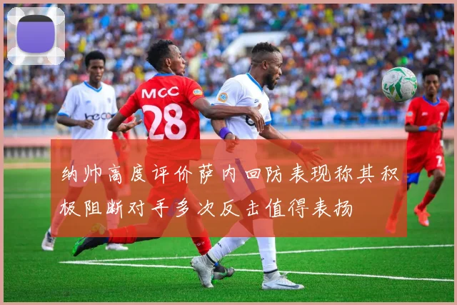纳帅高度评价萨内回防表现称其积极阻断对手多次反击值得表扬