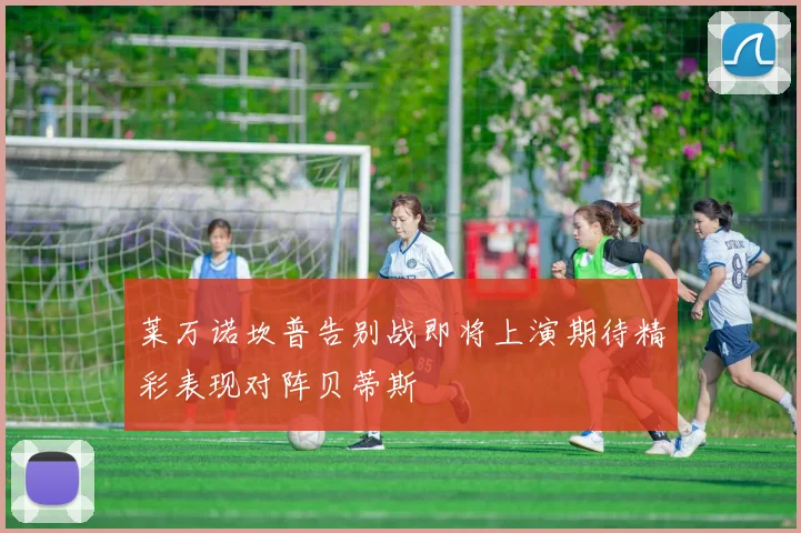 莱万诺坎普告别战即将上演期待精彩表现对阵贝蒂斯