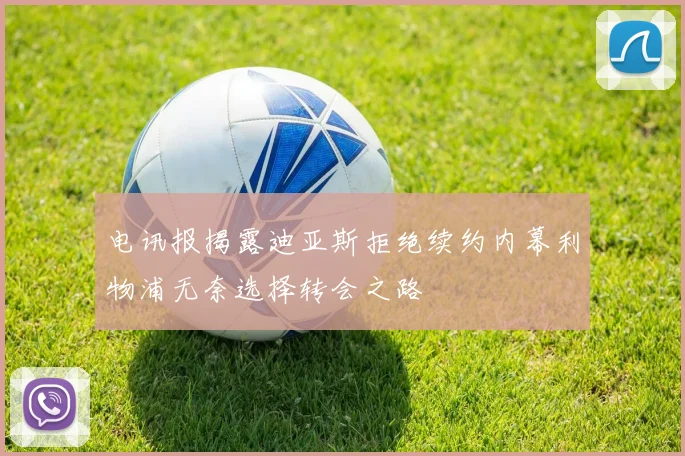 电讯报揭露迪亚斯拒绝续约内幕利物浦无奈选择转会之路