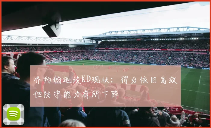 乔约翰逊谈KD现状：得分依旧高效但防守能力有所下降
