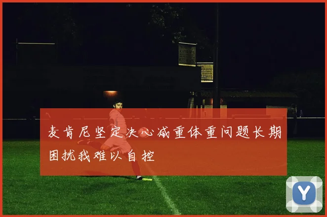 麦肯尼坚定决心减重体重问题长期困扰我难以自控