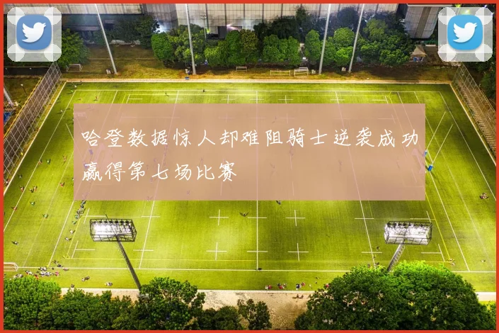 哈登数据惊人却难阻骑士逆袭成功赢得第七场比赛