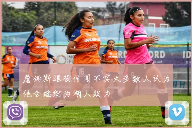 詹姆斯退役传闻不实大多数人认为他会继续为湖人效力