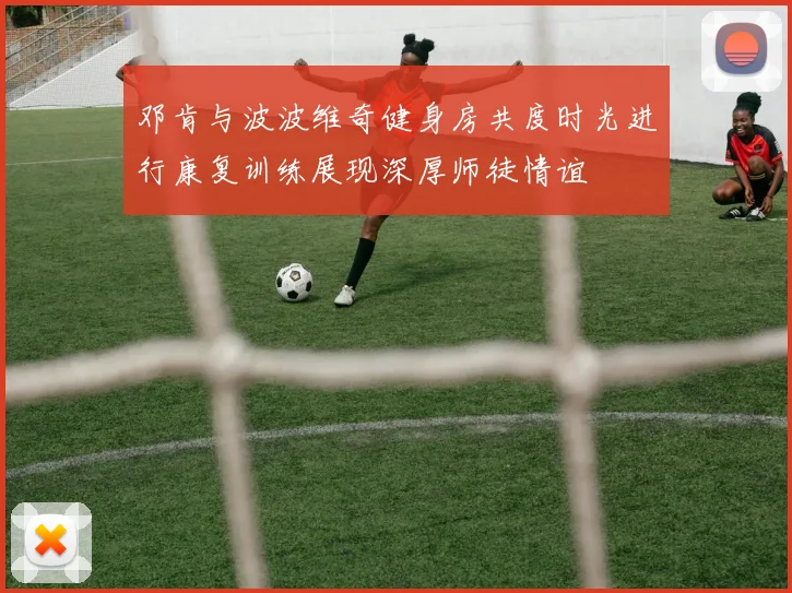 邓肯与波波维奇健身房共度时光进行康复训练展现深厚师徒情谊